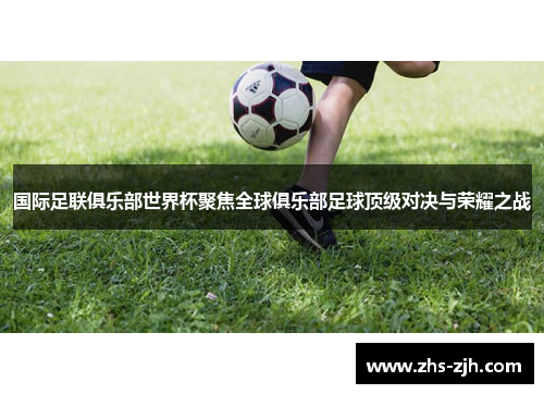 国际足联俱乐部世界杯聚焦全球俱乐部足球顶级对决与荣耀之战