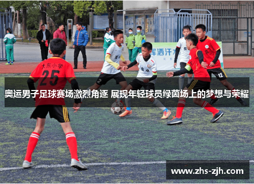 奥运男子足球赛场激烈角逐 展现年轻球员绿茵场上的梦想与荣耀