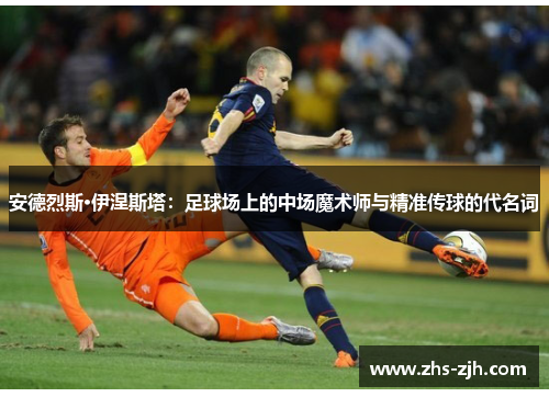 安德烈斯·伊涅斯塔：足球场上的中场魔术师与精准传球的代名词