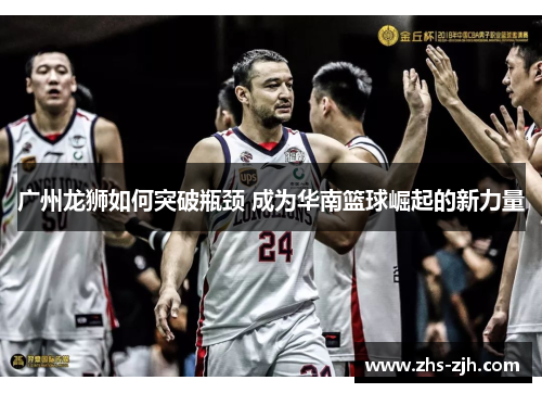 广州龙狮如何突破瓶颈 成为华南篮球崛起的新力量
