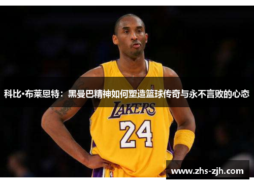 科比·布莱恩特：黑曼巴精神如何塑造篮球传奇与永不言败的心态