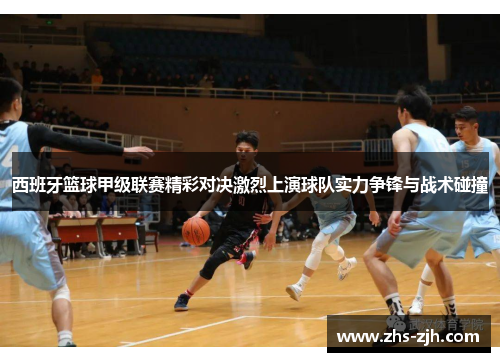 西班牙篮球甲级联赛精彩对决激烈上演球队实力争锋与战术碰撞