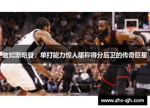 詹姆斯哈登：单打能力惊人堪称得分后卫的传奇巨星