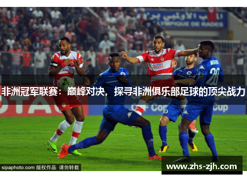 非洲冠军联赛：巅峰对决，探寻非洲俱乐部足球的顶尖战力