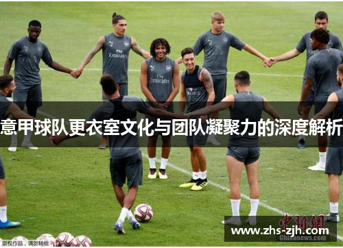 意甲球队更衣室文化与团队凝聚力的深度解析