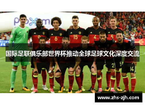 国际足联俱乐部世界杯推动全球足球文化深度交流