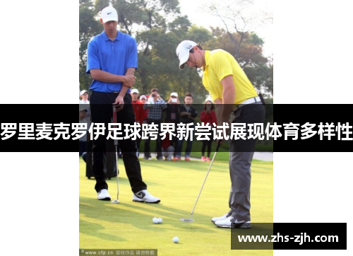 罗里麦克罗伊足球跨界新尝试展现体育多样性