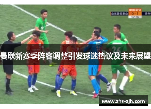 曼联新赛季阵容调整引发球迷热议及未来展望