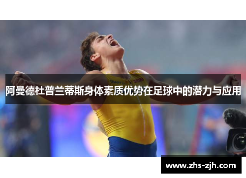 阿曼德杜普兰蒂斯身体素质优势在足球中的潜力与应用 阿曼德杜普兰蒂斯身体素质优势在足球中的潜力与应用