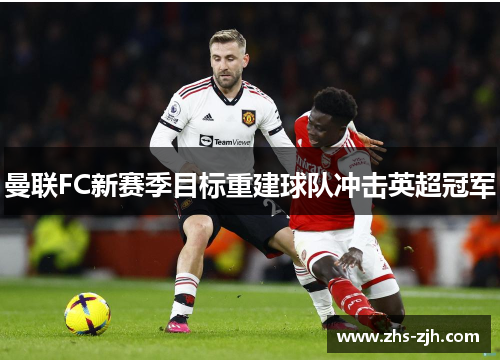 曼联FC新赛季目标重建球队冲击英超冠军
