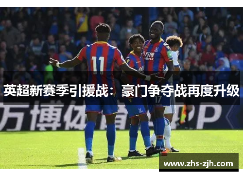 英超新赛季引援战:豪门争夺战再度升级 英超新赛季引援战:豪门争夺战再度升级