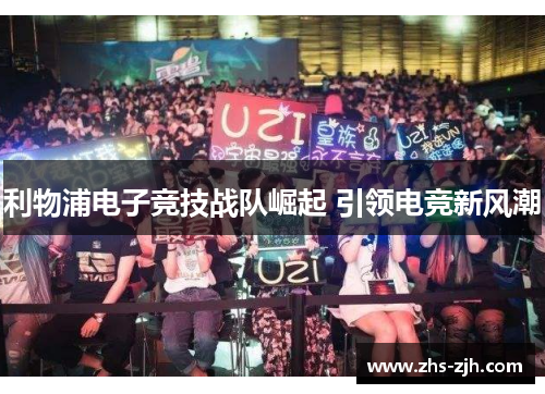 利物浦电子竞技战队崛起 引领电竞新风潮 利物浦电子竞技战队崛起 引领电竞新风潮