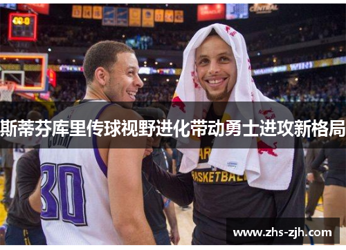 斯蒂芬库里传球视野进化带动勇士进攻新格局 斯蒂芬库里传球视野进化带动勇士进攻新格局