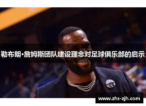 勒布朗·詹姆斯团队建设理念对足球俱乐部的启示