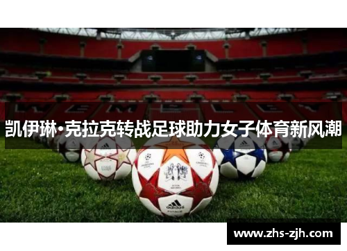 凯伊琳·克拉克转战足球助力女子体育新风潮