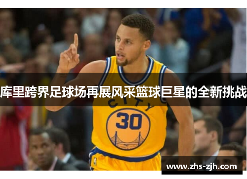 库里跨界足球场再展风采篮球巨星的全新挑战 库里跨界足球场再展风采篮球巨星的全新挑战