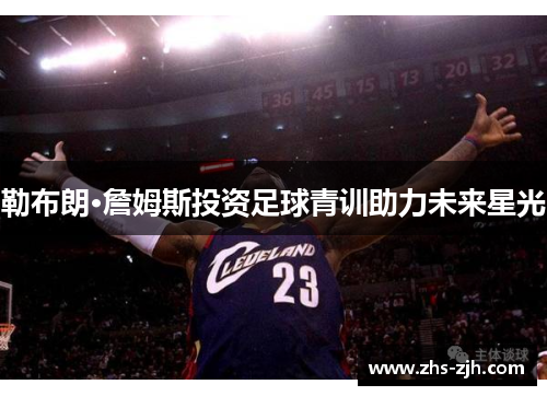 勒布朗·詹姆斯投资足球青训助力未来星光