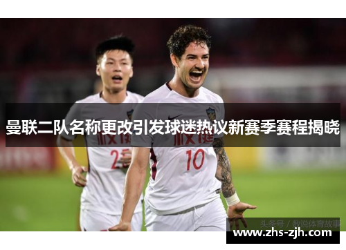 曼联二队名称更改引发球迷热议新赛季赛程揭晓 曼联二队名称更改引发球迷热议新赛季赛程揭晓