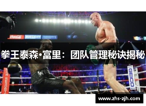 拳王泰森·富里:团队管理秘诀揭秘 拳王泰森·富里:团队管理秘诀揭秘
