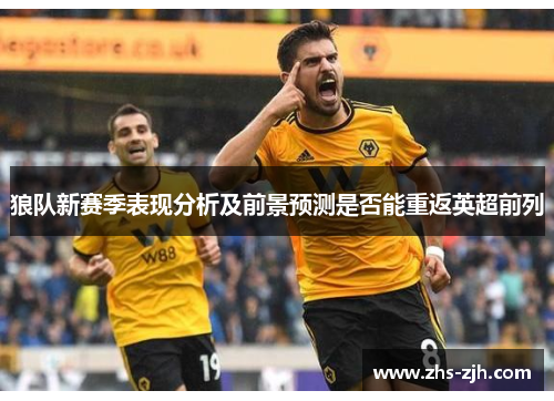 狼队新赛季表现分析及前景预测是否能重返英超前列 狼队新赛季表现分析及前景预测是否能重返英超前列
