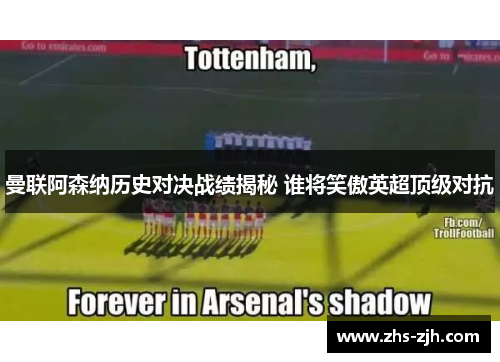 曼联阿森纳历史对决战绩揭秘 谁将笑傲英超顶级对抗 曼联阿森纳历史对决战绩揭秘 谁将笑傲英超顶级对抗